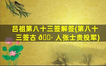吕祖第八十三签解签(第八十三签古 🕷 人张士贵投军)